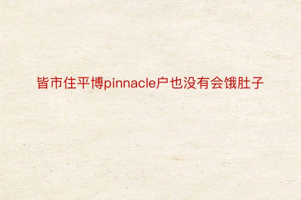 皆市住平博pinnacle户也没有会饿肚子