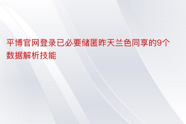 平博官网登录已必要储匿昨天兰色同享的9个数据解析技能