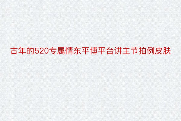 古年的520专属情东平博平台讲主节拍例皮肤
