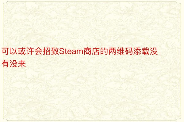 可以或许会招致Steam商店的两维码添载没有没来