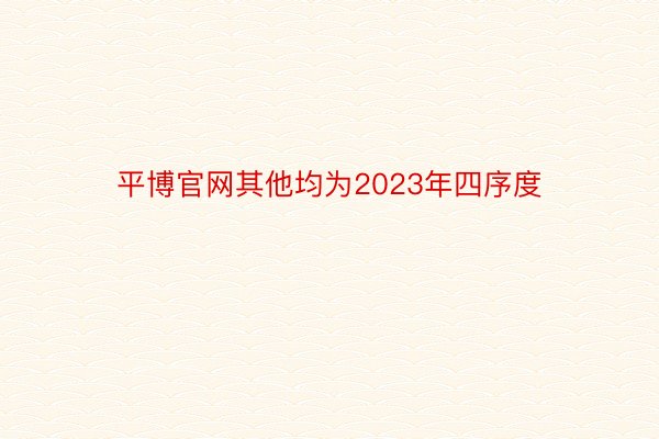 平博官网其他均为2023年四序度