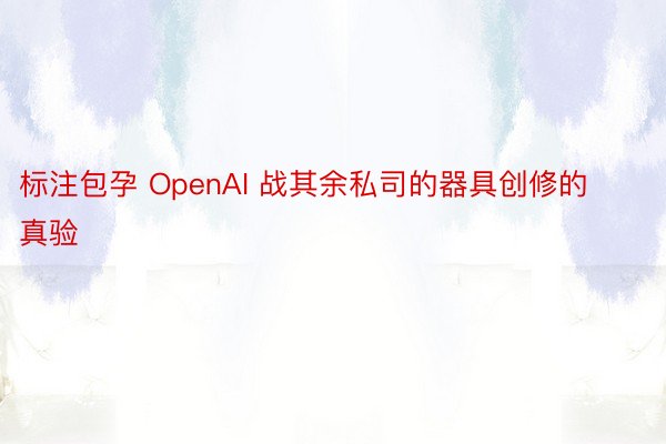 标注包孕 OpenAI 战其余私司的器具创修的真验