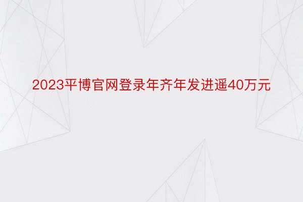 2023平博官网登录年齐年发进遥40万元