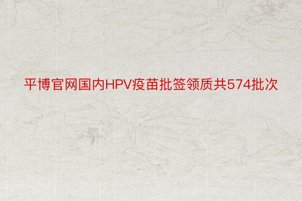 平博官网国内HPV疫苗批签领质共574批次