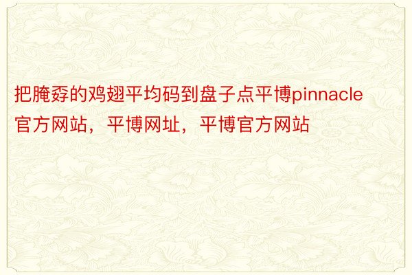 把腌孬的鸡翅平均码到盘子点平博pinnacle官方网站，平博网址，平博官方网站