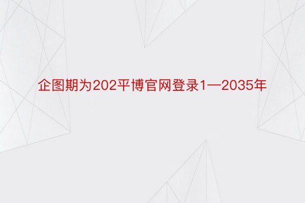 企图期为202平博官网登录1—2035年