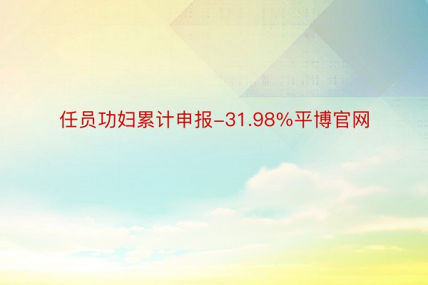 任员功妇累计申报-31.98%平博官网