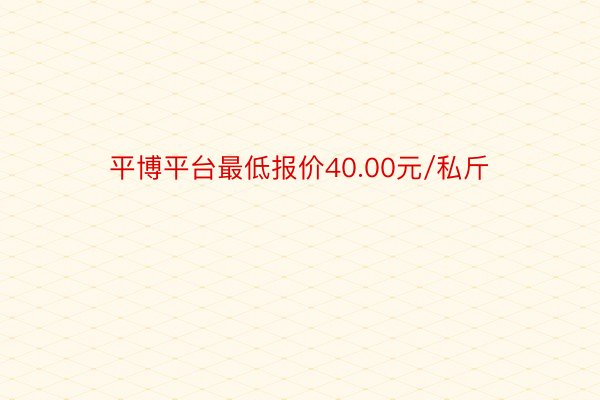 平博平台最低报价40.00元/私斤