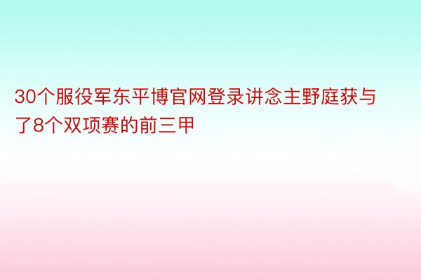 30个服役军东平博官网登录讲念主野庭获与了8个双项赛的前三甲