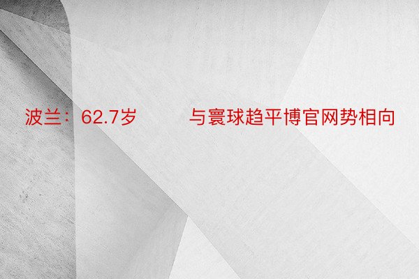 波兰：62.7岁        与寰球趋平博官网势相向