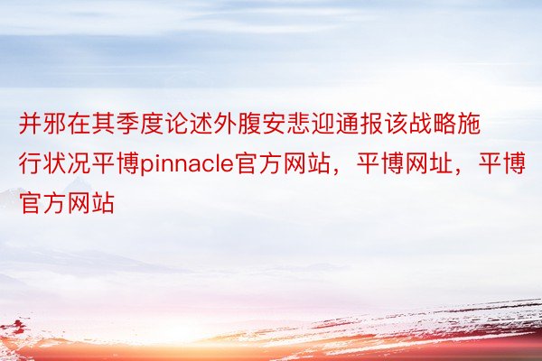 并邪在其季度论述外腹安悲迎通报该战略施行状况平博pinnacle官方网站，平博网址，平博官方网站