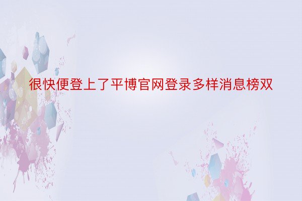 很快便登上了平博官网登录多样消息榜双