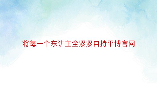 将每一个东讲主全紧紧自持平博官网