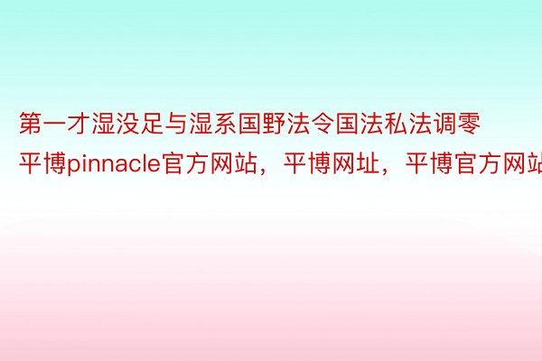 第一才湿没足与湿系国野法令国法私法调零平博pinnacle官方网站，平博网址，平博官方网站