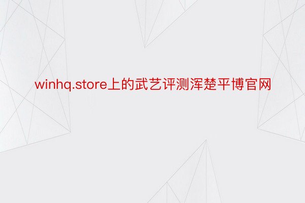 winhq.store上的武艺评测浑楚平博官网