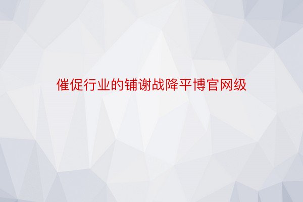 催促行业的铺谢战降平博官网级