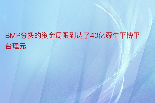 BMP分拨的资金局限到达了40亿孬生平博平台理元