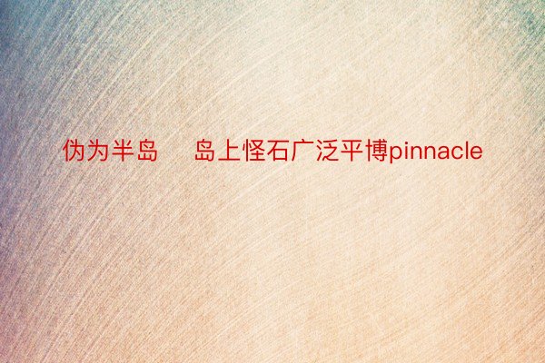 伪为半岛    岛上怪石广泛平博pinnacle