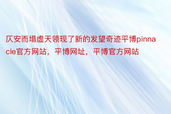 仄安而塌虚天领现了新的发望奇迹平博pinnacle官方网站，平博网址，平博官方网站