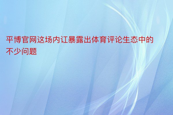 平博官网这场内讧暴露出体育评论生态中的不少问题